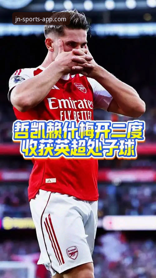 JN体育平台下载安装教程 揭秘:英超新星哲凯赖什如何一夜跻身20球俱乐部,背后竟藏江南体育观察秘笈